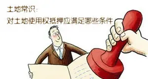 土地常识：对土地使用权抵押应满足哪些条件
