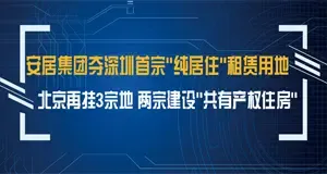 安居集团夺深圳首宗"纯居住"租赁用地 北京再挂3宗地